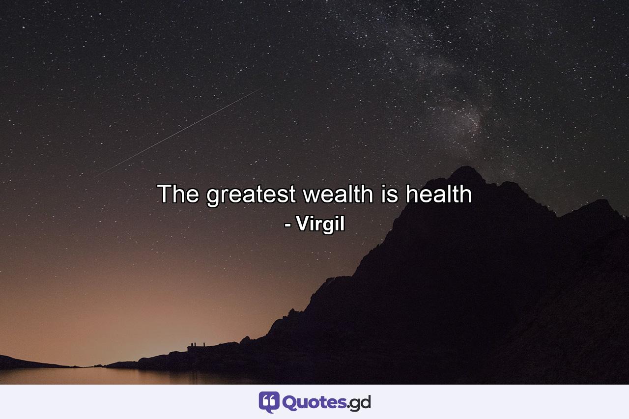 The greatest wealth is health - Quote by Virgil