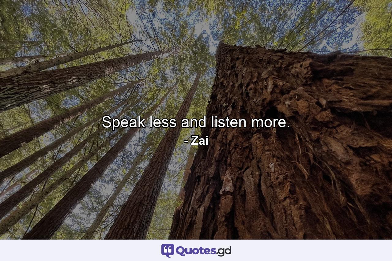 Speak less and listen more. - Quote by Zai