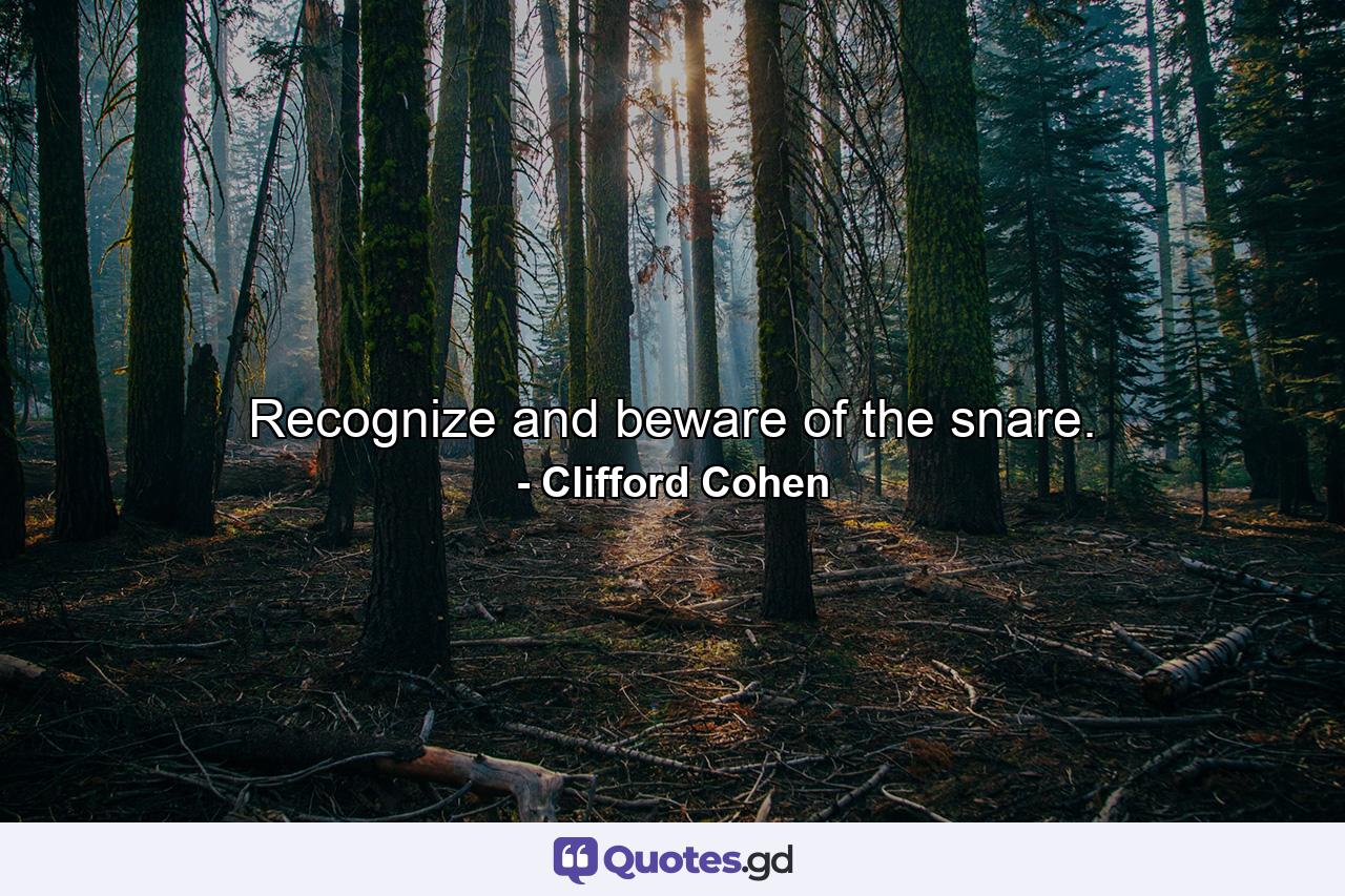 Recognize and beware of the snare. - Quote by Clifford Cohen
