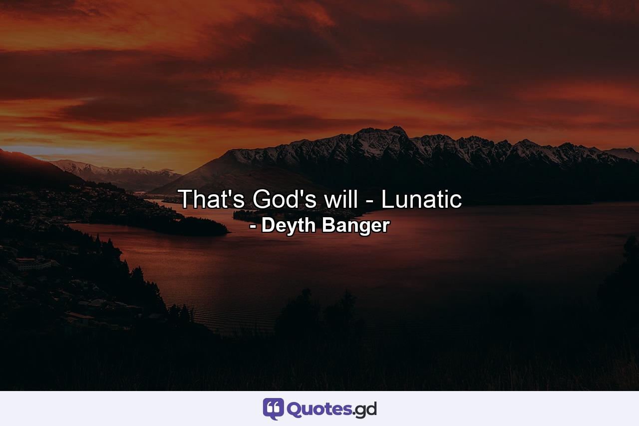 That's God's will - Lunatic - Quote by Deyth Banger