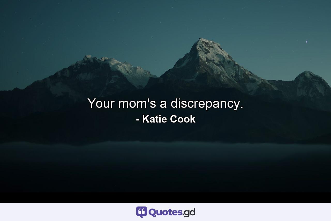 Your mom's a discrepancy. - Quote by Katie Cook