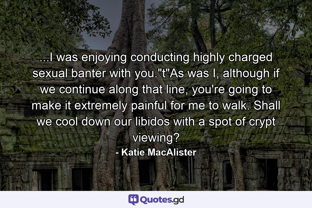 ...I was enjoying conducting highly charged sexual banter with you.