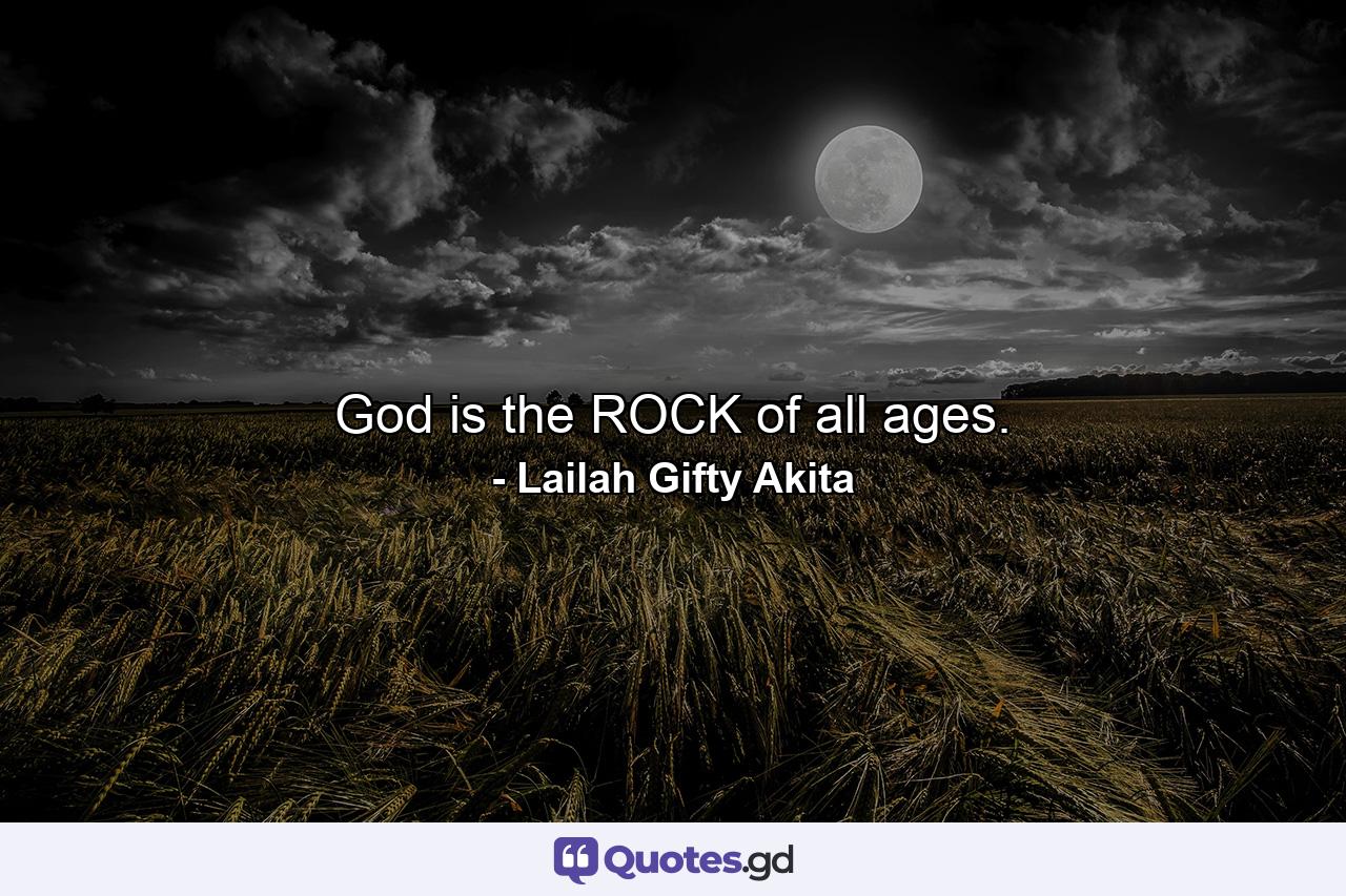 God is the ROCK of all ages. - Quote by Lailah Gifty Akita