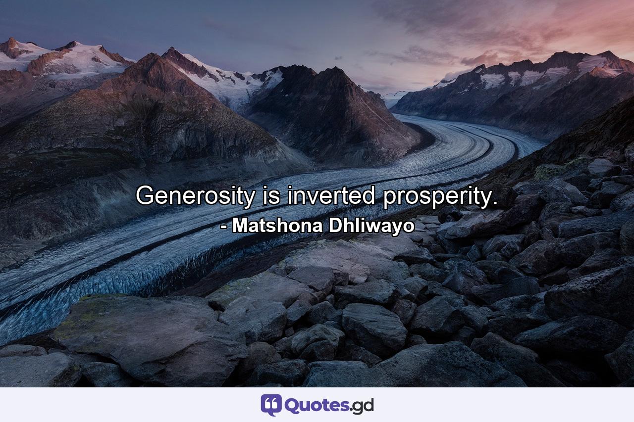 Generosity is inverted prosperity. - Quote by Matshona Dhliwayo