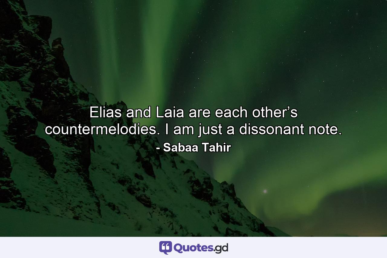 Elias and Laia are each other’s countermelodies. I am just a dissonant note. - Quote by Sabaa Tahir