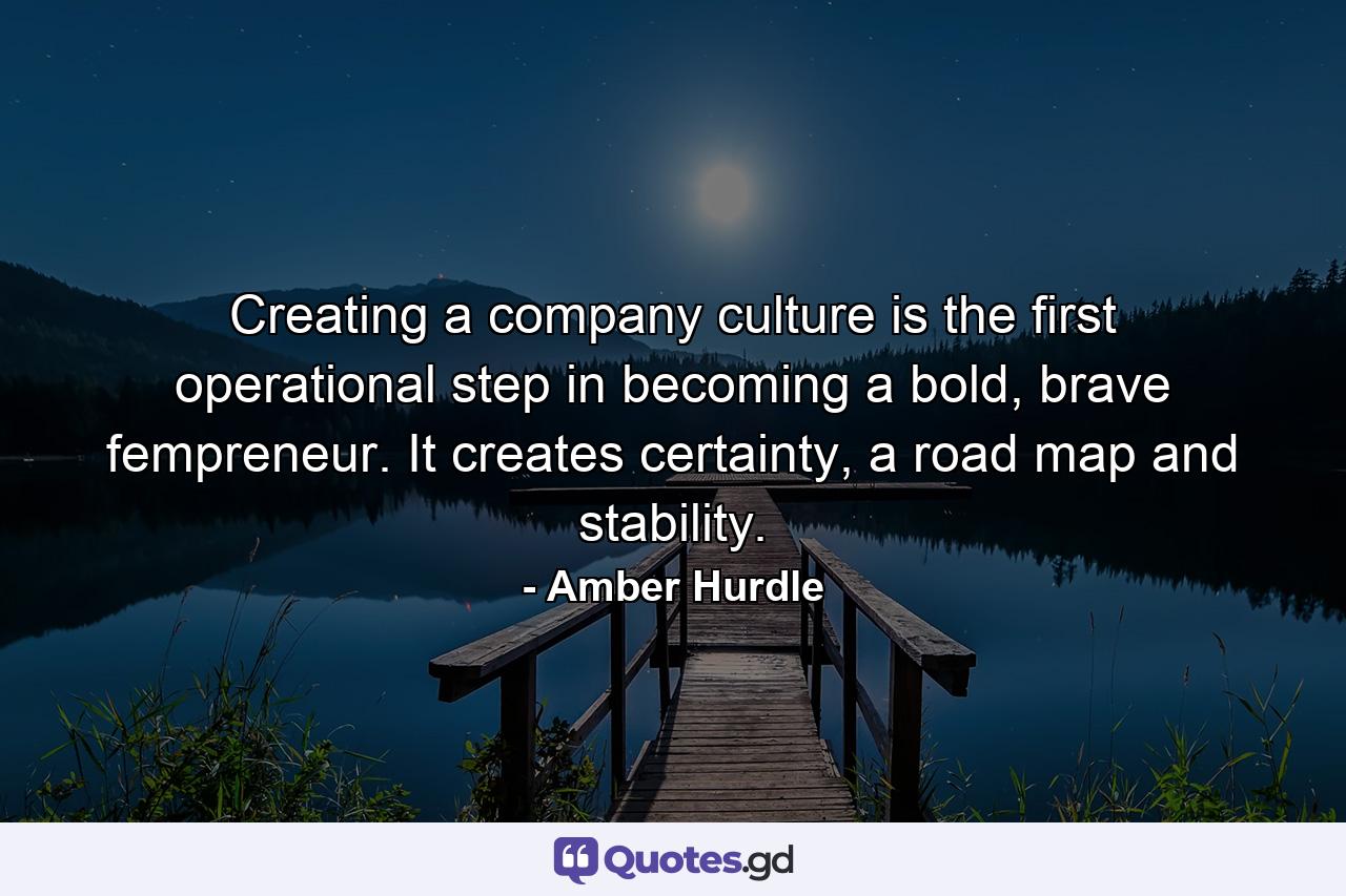 Creating a company culture is the first operational step in becoming a bold, brave fempreneur. It creates certainty, a road map and stability. - Quote by Amber Hurdle