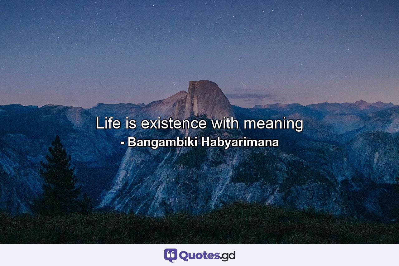 Life is existence with meaning - Quote by Bangambiki Habyarimana