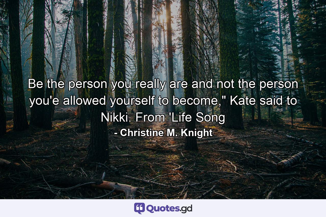 Be the person you really are and not the person you'e allowed yourself to become,