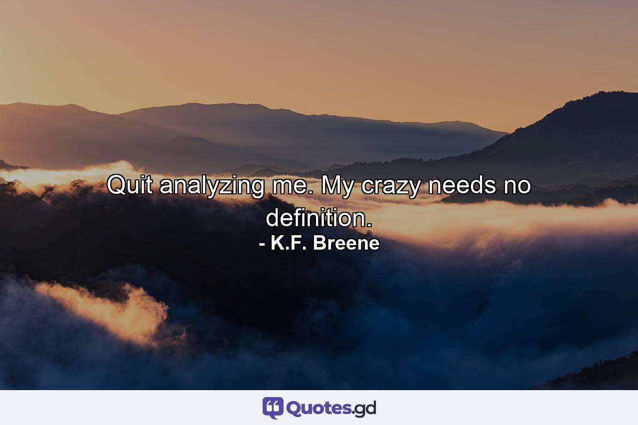 Quit analyzing me. My crazy needs no definition. - Quote by K.F. Breene