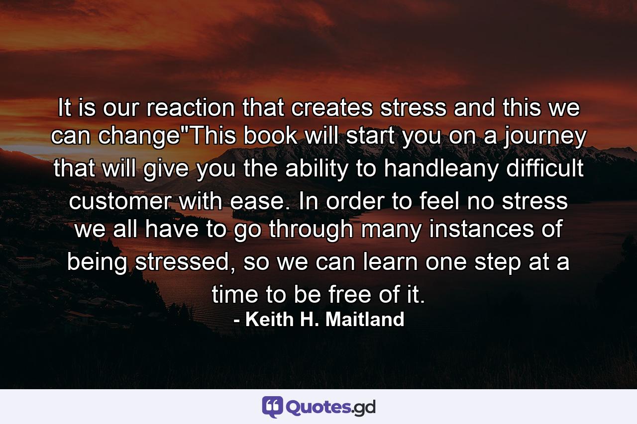 It is our reaction that creates stress and this we can change