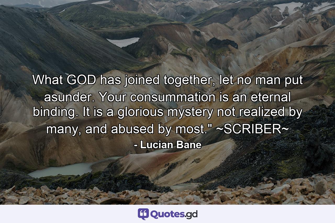 What GOD has joined together, let no man put asunder. Your consummation is an eternal binding. It is a glorious mystery not realized by many, and abused by most.