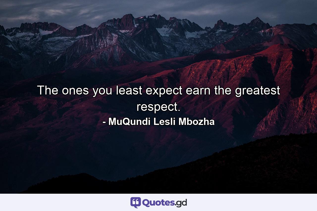 The ones you least expect earn the greatest respect. - Quote by MuQundi Lesli Mbozha