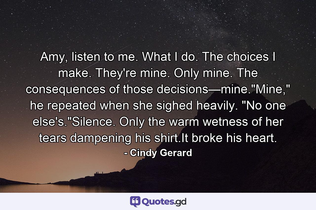 Amy, listen to me. What I do. The choices I make. They're mine. Only mine. The consequences of those decisions—mine.