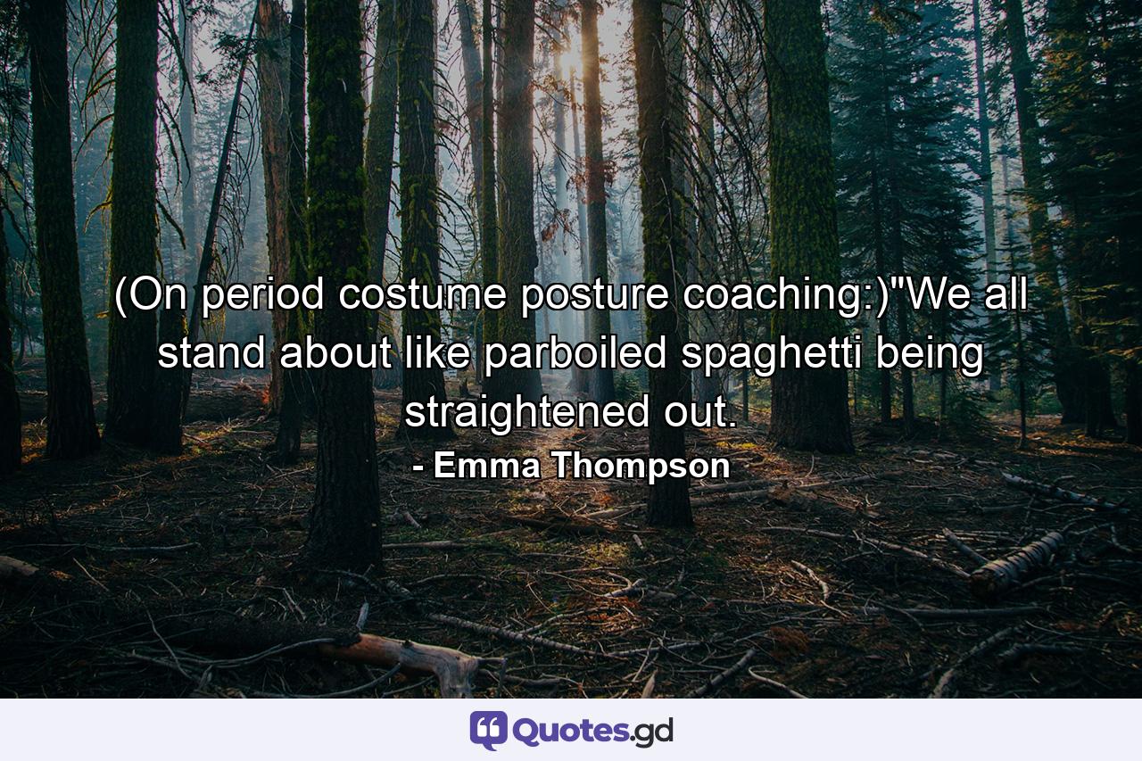 (On period costume posture coaching:)