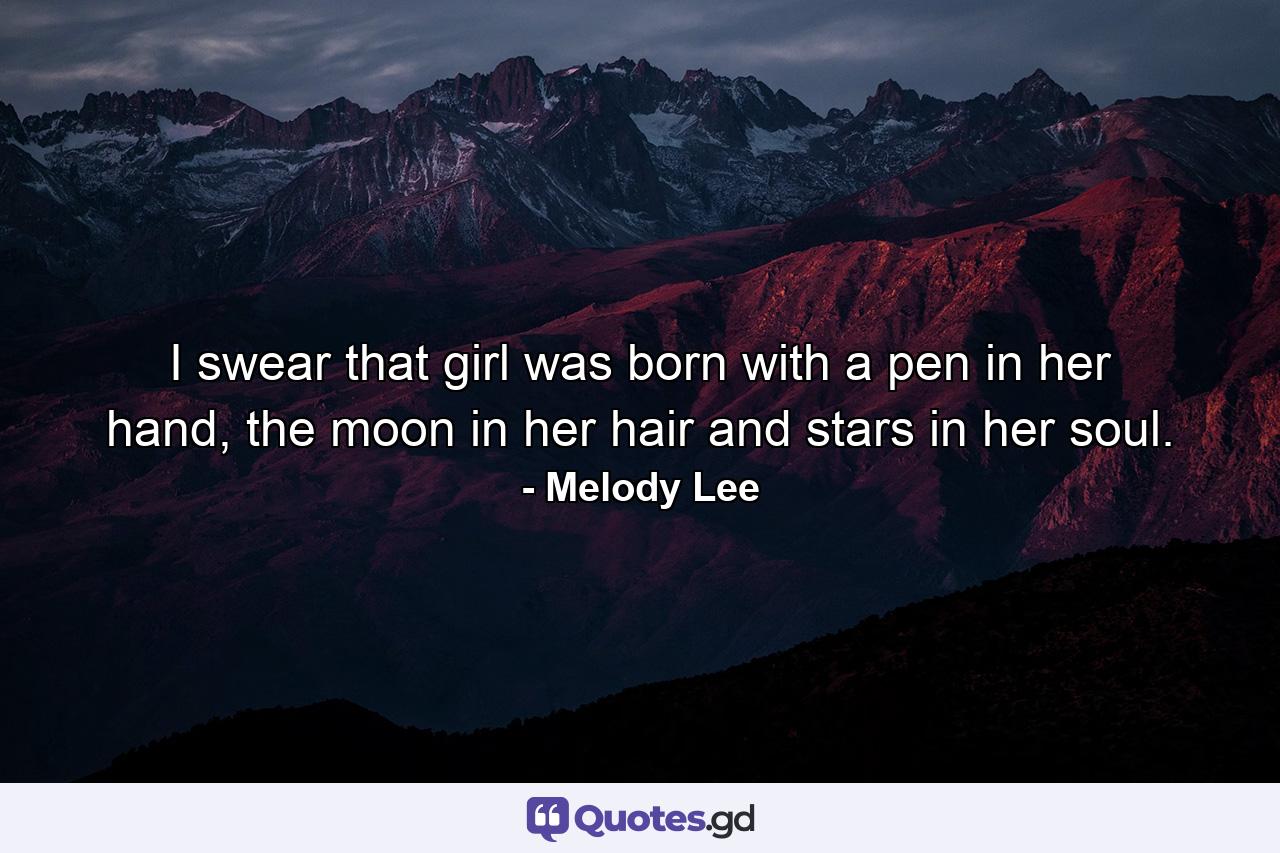 I swear that girl was born with a pen in her hand, the moon in her hair and stars in her soul. - Quote by Melody Lee