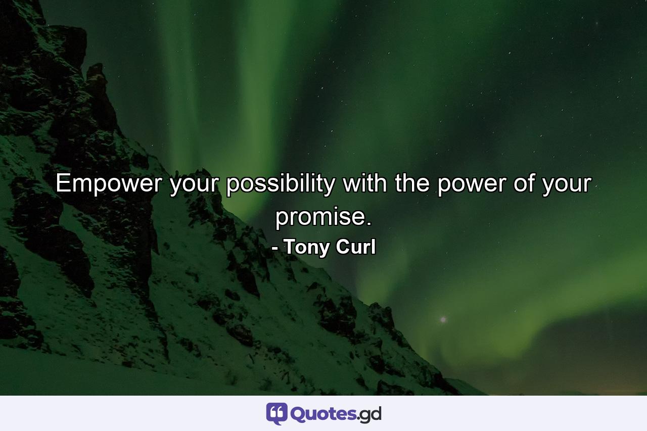 Empower your possibility with the power of your promise. - Quote by Tony Curl