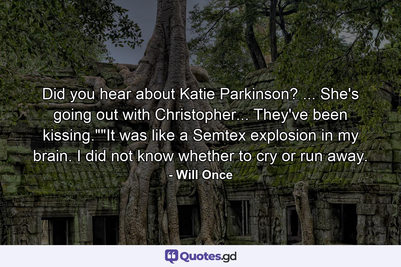 Did you hear about Katie Parkinson? ... She's going out with Christopher... They've been kissing.