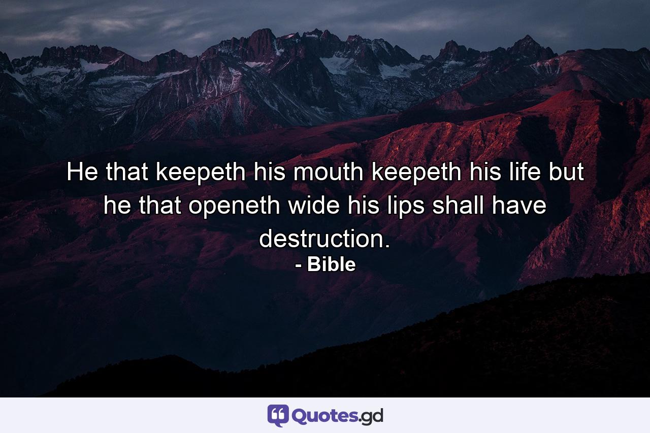 He that keepeth his mouth keepeth his life  but he that openeth wide his lips shall have destruction. - Quote by Bible