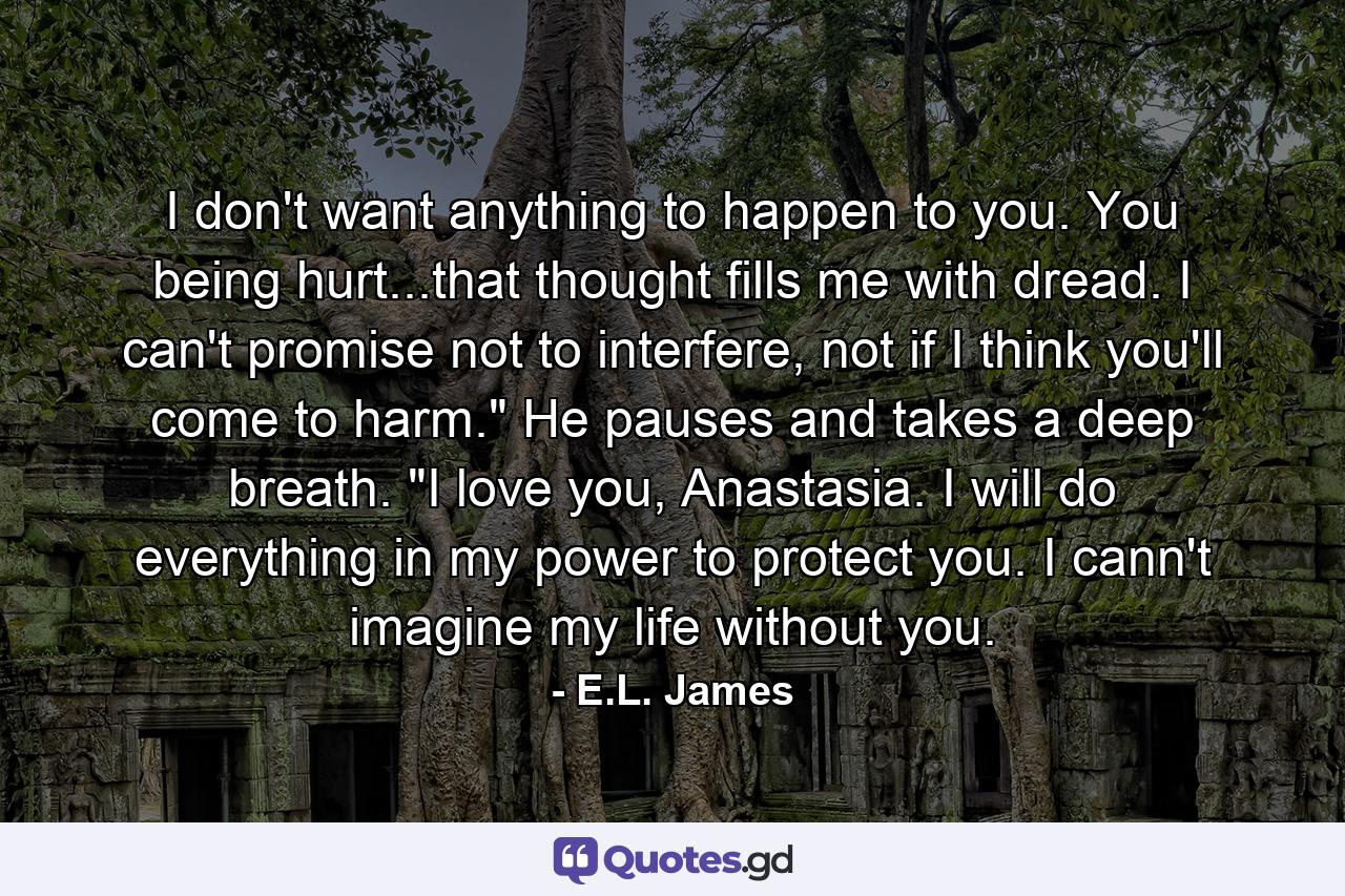 I don't want anything to happen to you. You being hurt...that thought fills me with dread. I can't promise not to interfere, not if I think you'll come to harm.