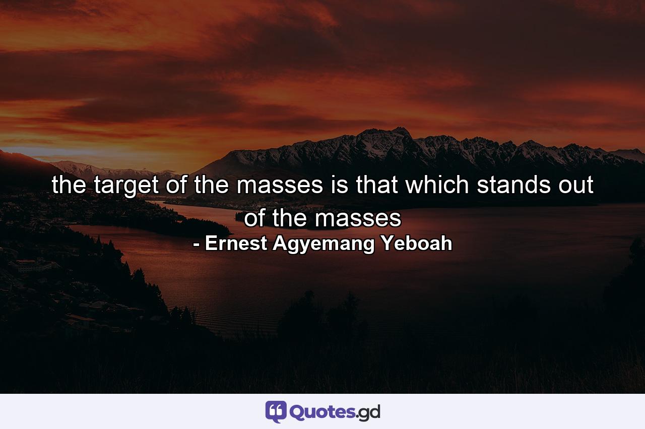 the target of the masses is that which stands out of the masses - Quote by Ernest Agyemang Yeboah