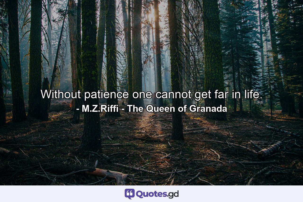 Without patience one cannot get far in life. - Quote by M.Z.Riffi - The Queen of Granada