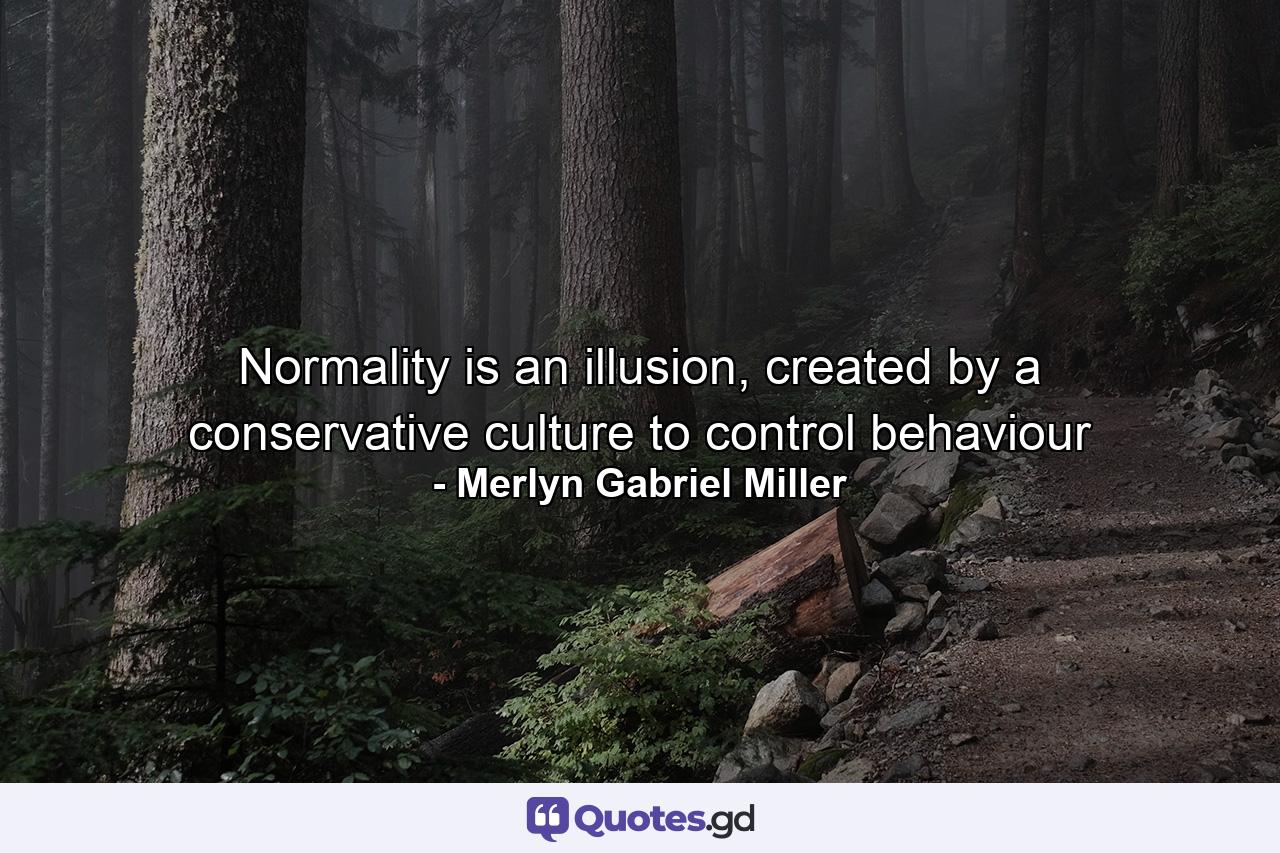 Normality is an illusion, created by a conservative culture to control behaviour - Quote by Merlyn Gabriel Miller