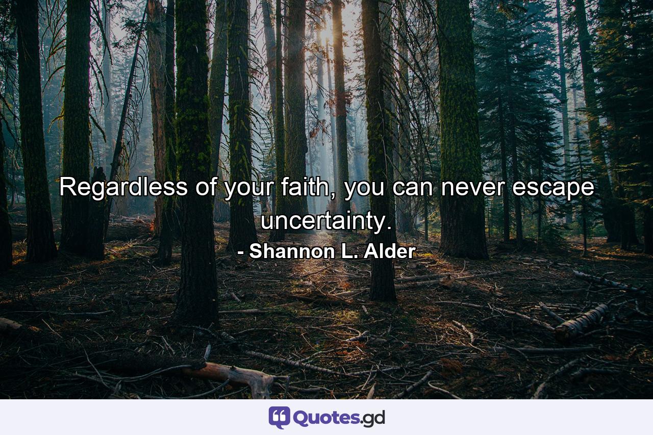 Regardless of your faith, you can never escape uncertainty. - Quote by Shannon L. Alder