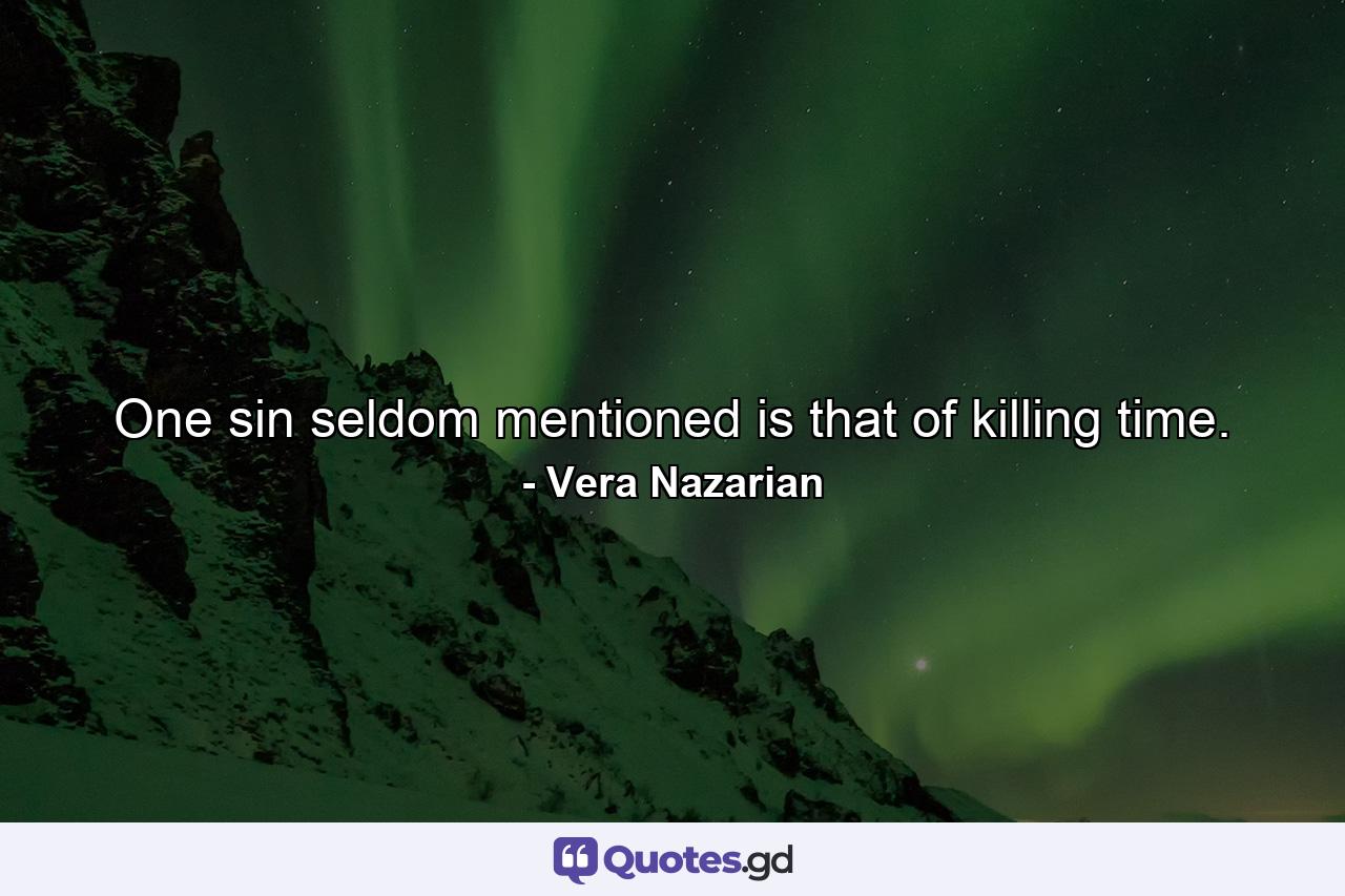 One sin seldom mentioned is that of killing time. - Quote by Vera Nazarian