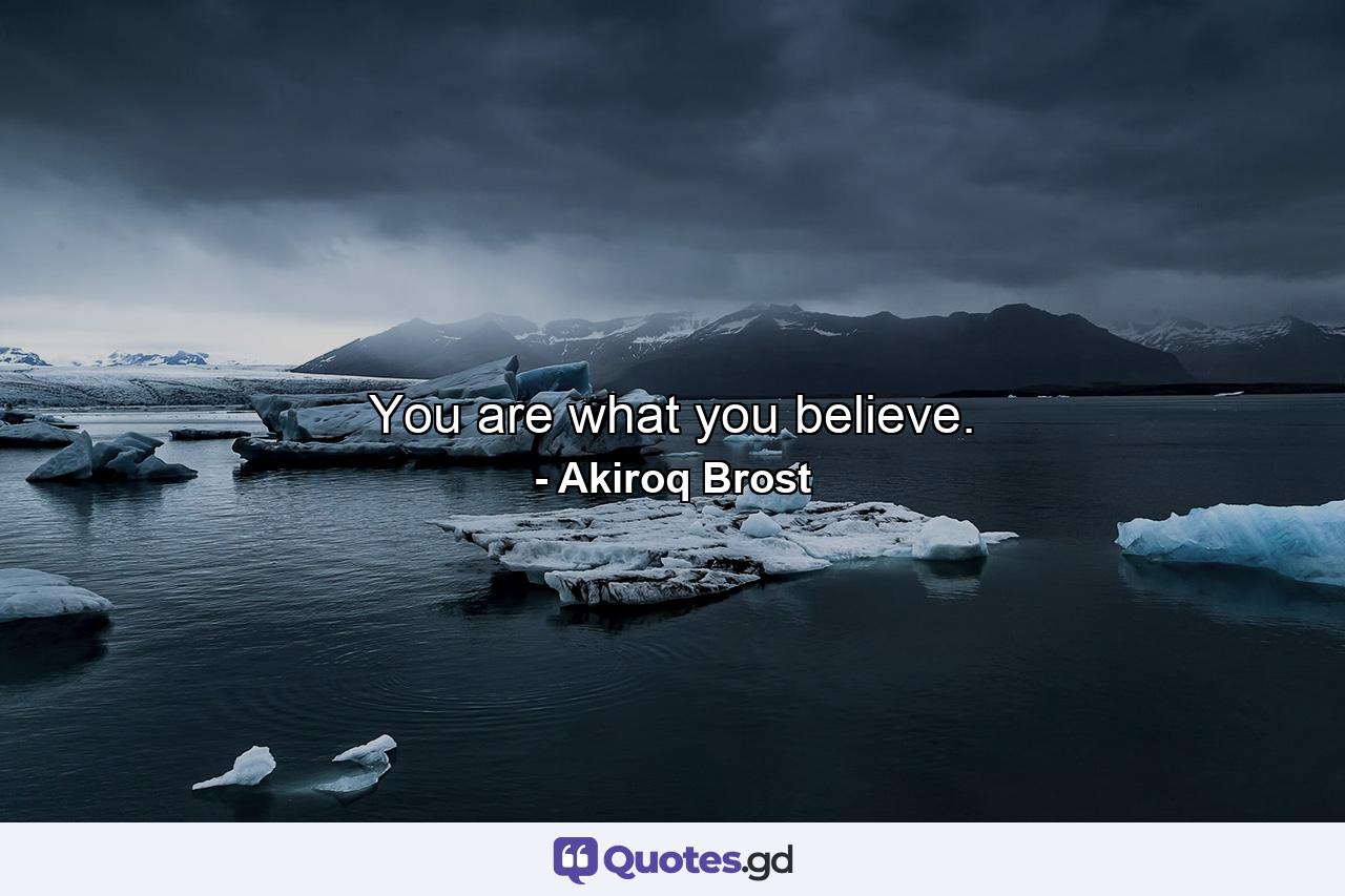 You are what you believe. - Quote by Akiroq Brost