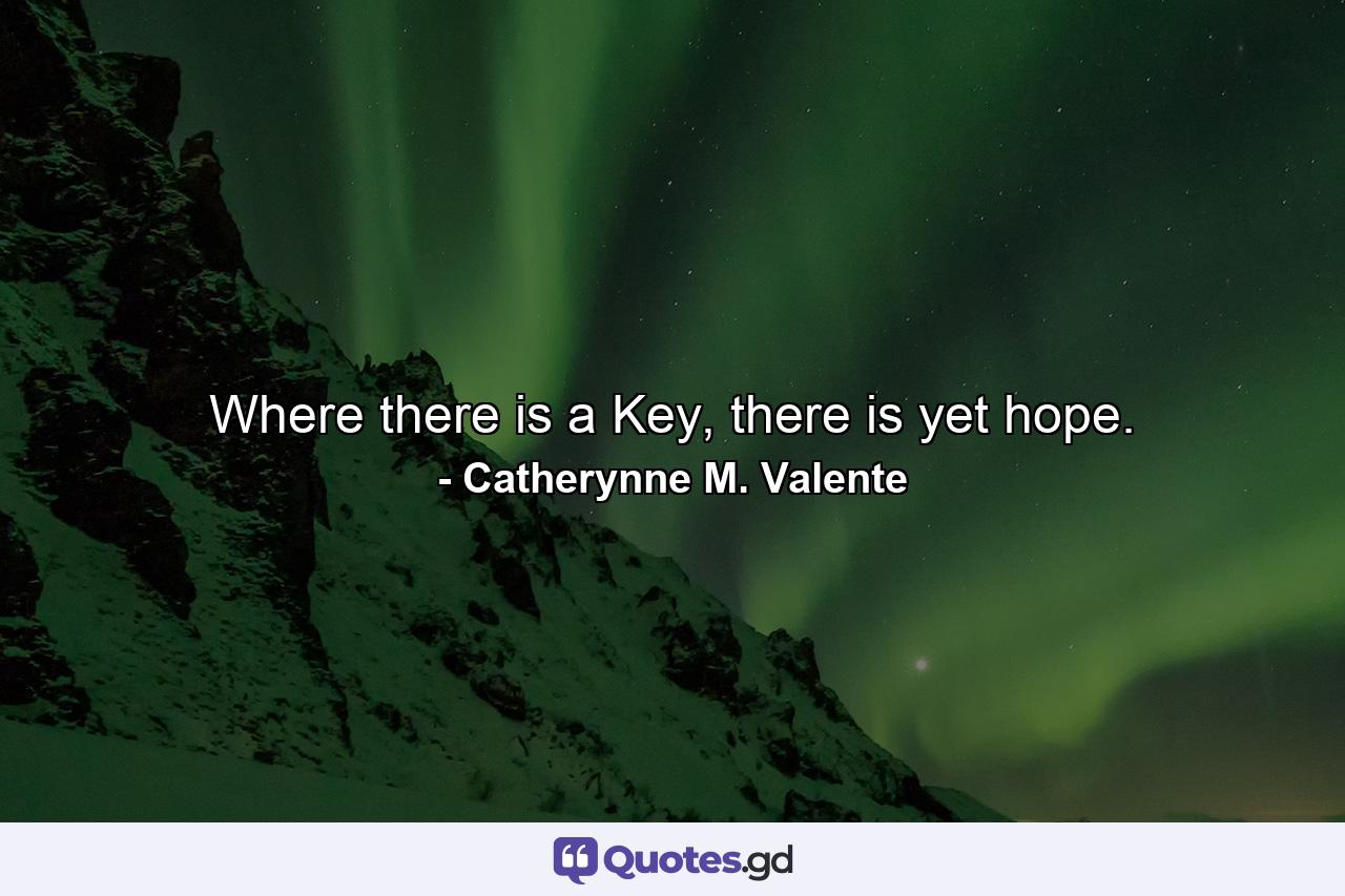 Where there is a Key, there is yet hope. - Quote by Catherynne M. Valente