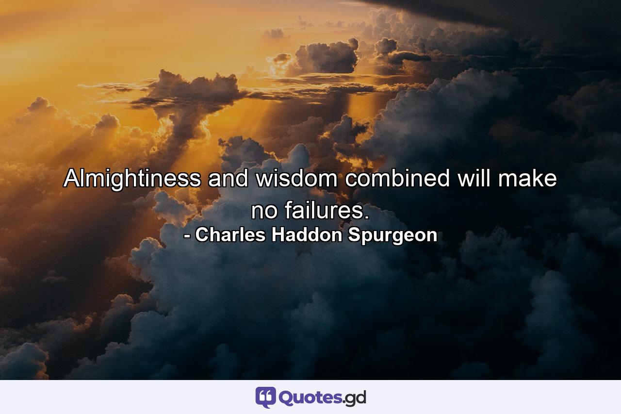 Almightiness and wisdom combined will make no failures. - Quote by Charles Haddon Spurgeon