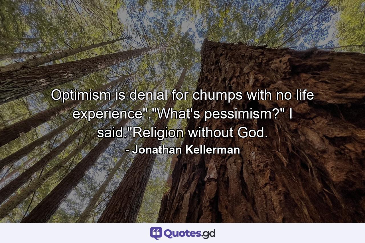 Optimism is denial for chumps with no life experience