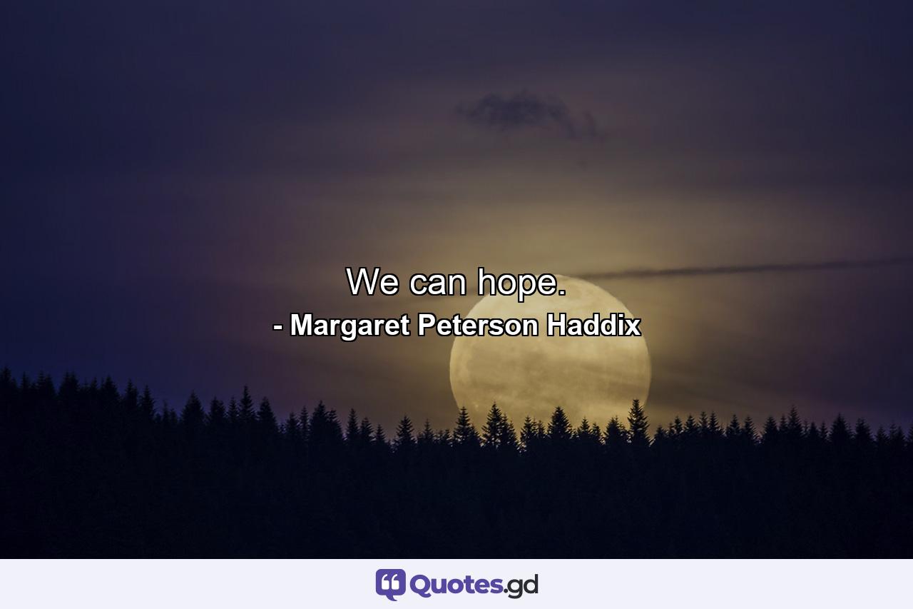 We can hope. - Quote by Margaret Peterson Haddix