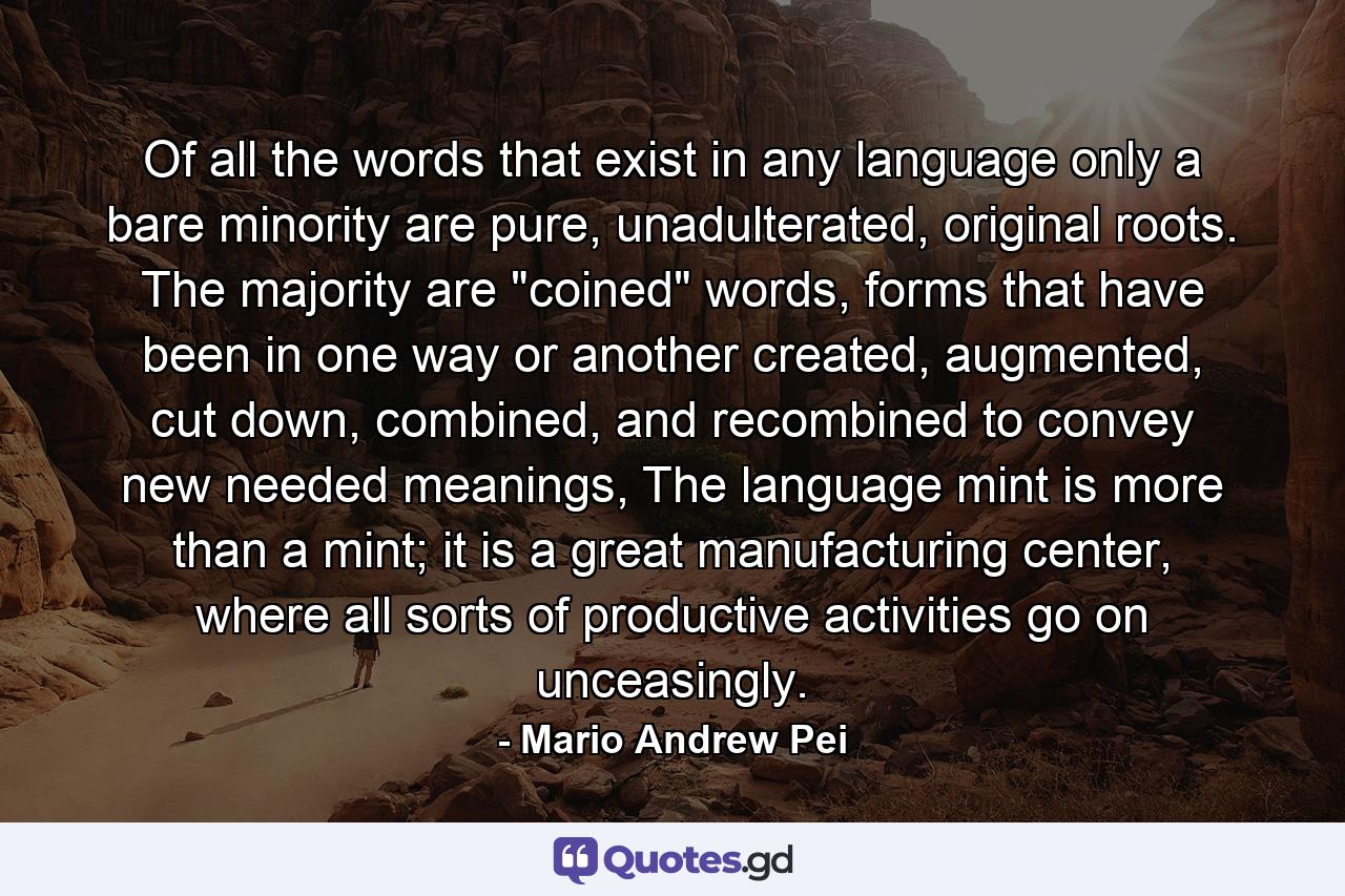 Of all the words that exist in any language only a bare minority are pure, unadulterated, original roots. The majority are 