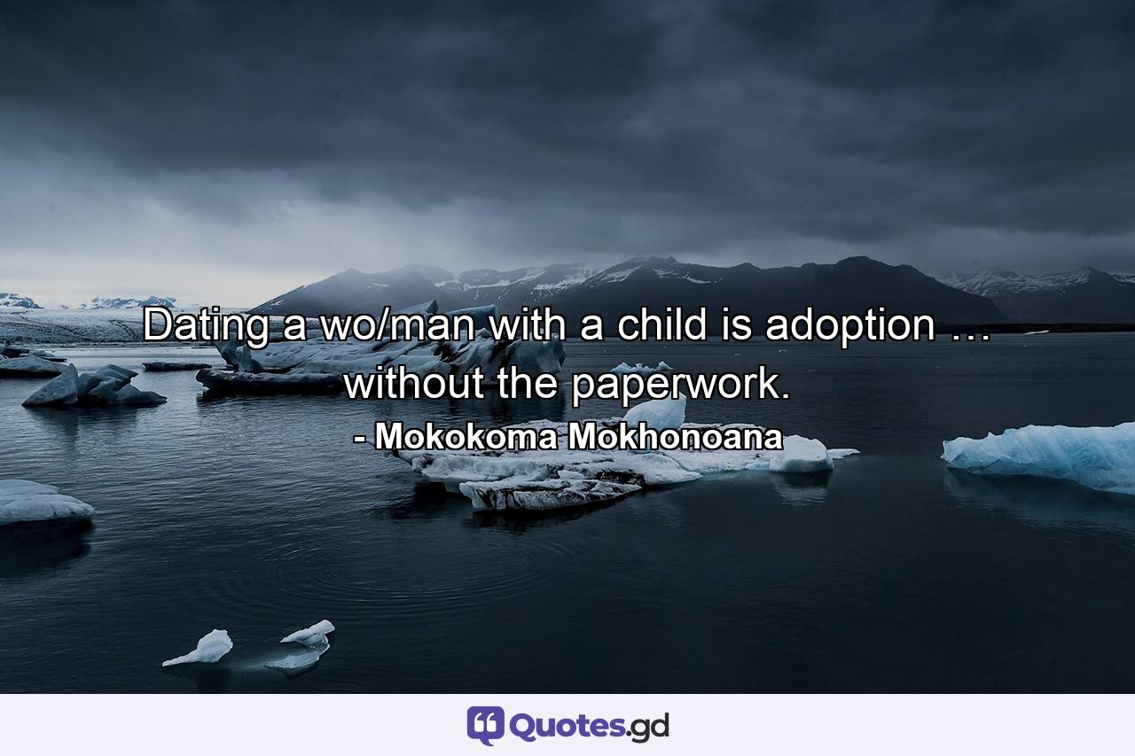 Dating a wo/man with a child is adoption … without the paperwork. - Quote by Mokokoma Mokhonoana