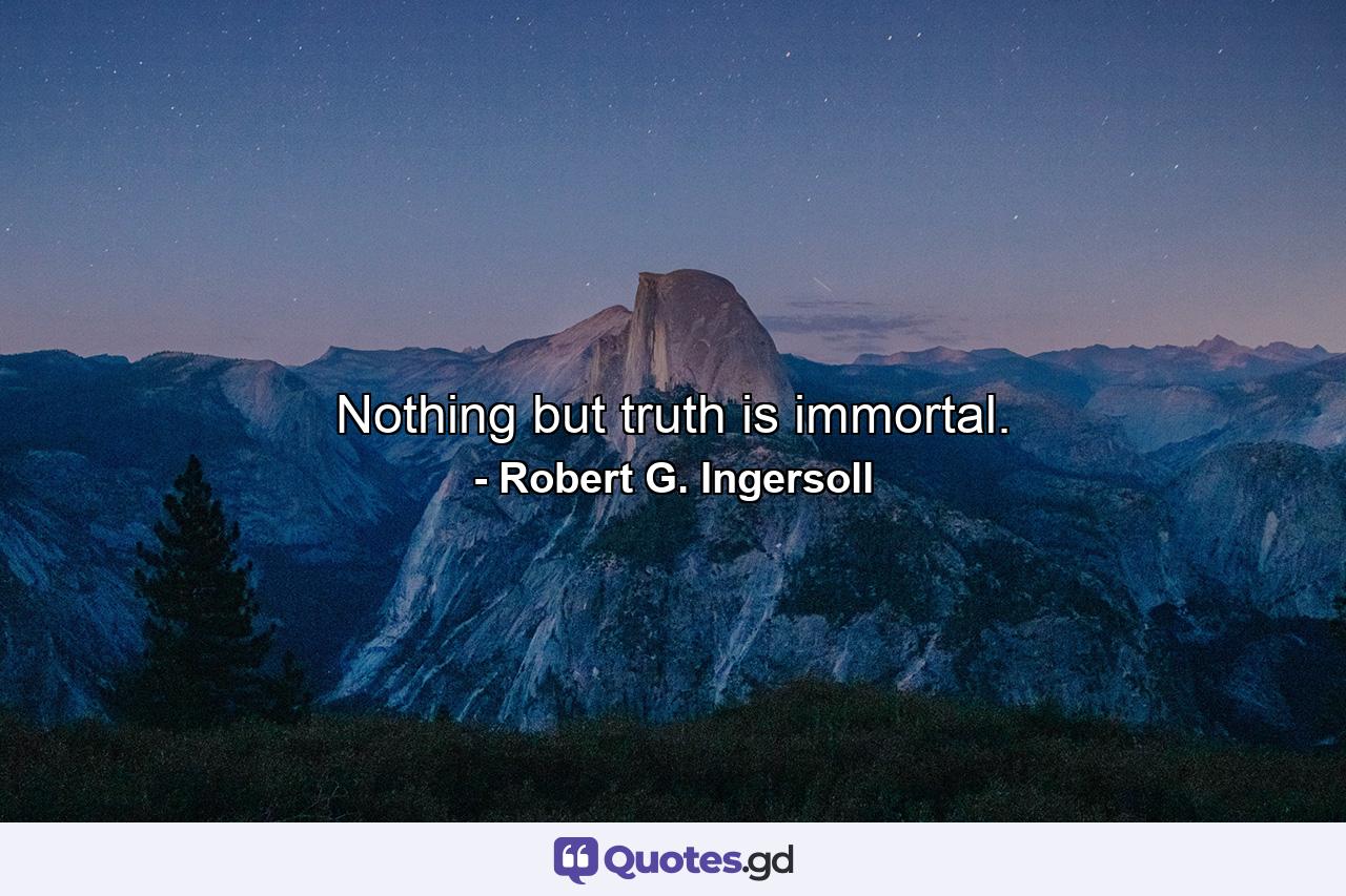 Nothing but truth is immortal. - Quote by Robert G. Ingersoll