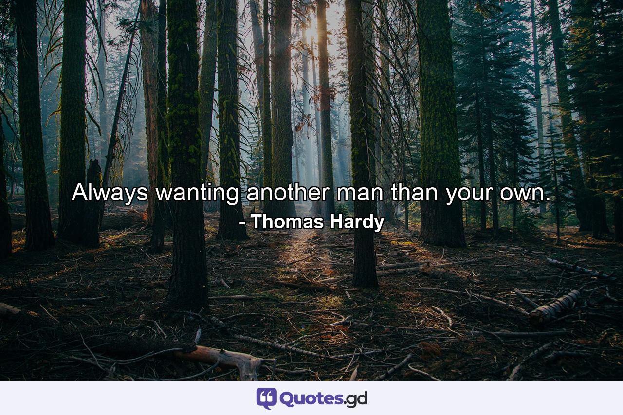 Always wanting another man than your own. - Quote by Thomas Hardy