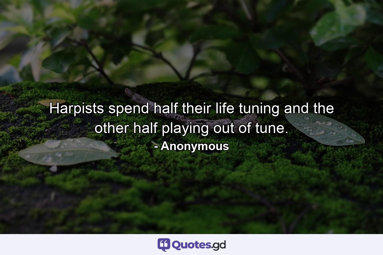 Harpists spend half their life tuning and the other half playing out of tune. - Quote by Anonymous