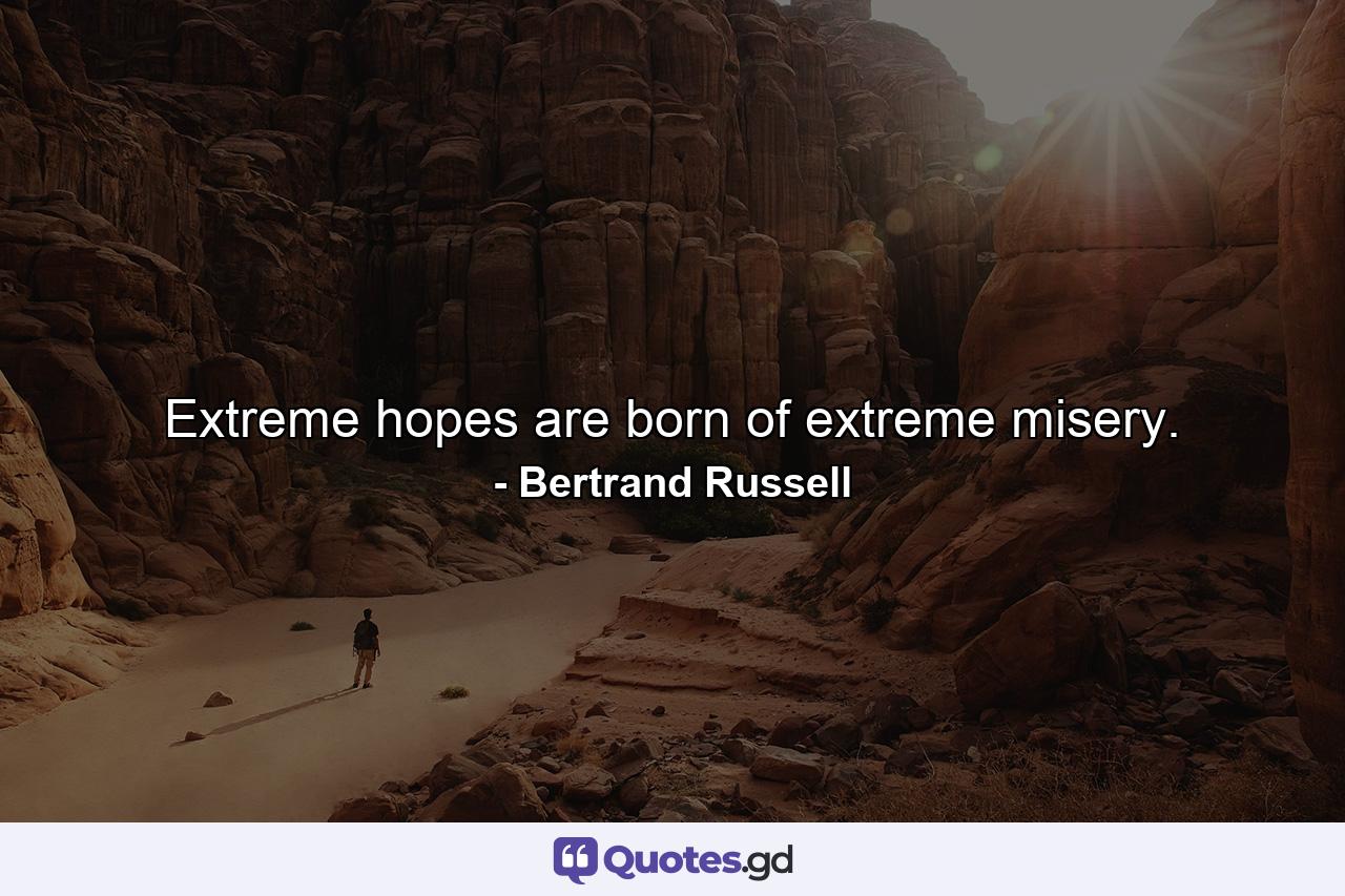 Extreme hopes are born of extreme misery. - Quote by Bertrand Russell