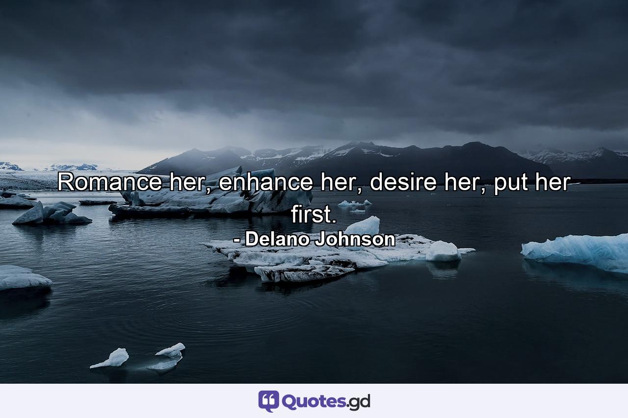 Romance her, enhance her, desire her, put her first. - Quote by Delano Johnson