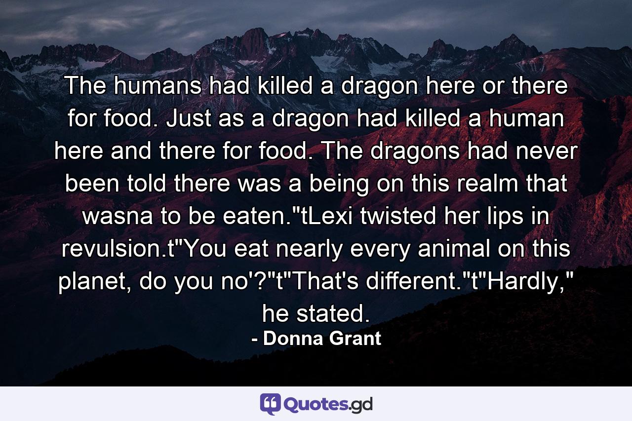 The humans had killed a dragon here or there for food. Just as a dragon had killed a human here and there for food. The dragons had never been told there was a being on this realm that wasna to be eaten.