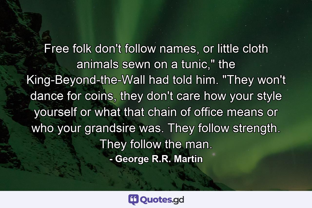 Free folk don't follow names, or little cloth animals sewn on a tunic,