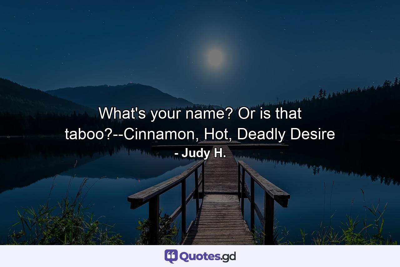 What's your name? Or is that taboo?--Cinnamon, Hot, Deadly Desire - Quote by Judy H.