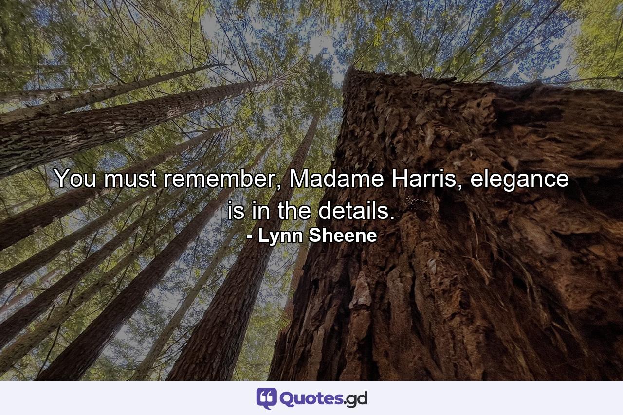 You must remember, Madame Harris, elegance is in the details. - Quote by Lynn Sheene