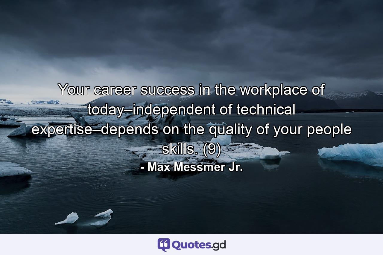 Your career success in the workplace of today–independent of technical expertise–depends on the quality of your people skills. (9) - Quote by Max Messmer Jr.