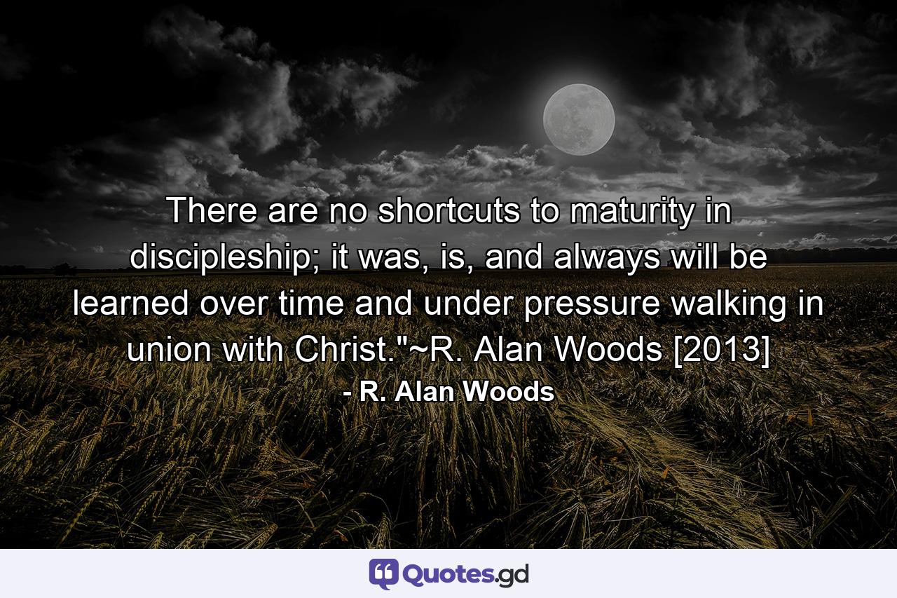 There are no shortcuts to maturity in discipleship; it was, is, and always will be learned over time and under pressure walking in union with Christ.