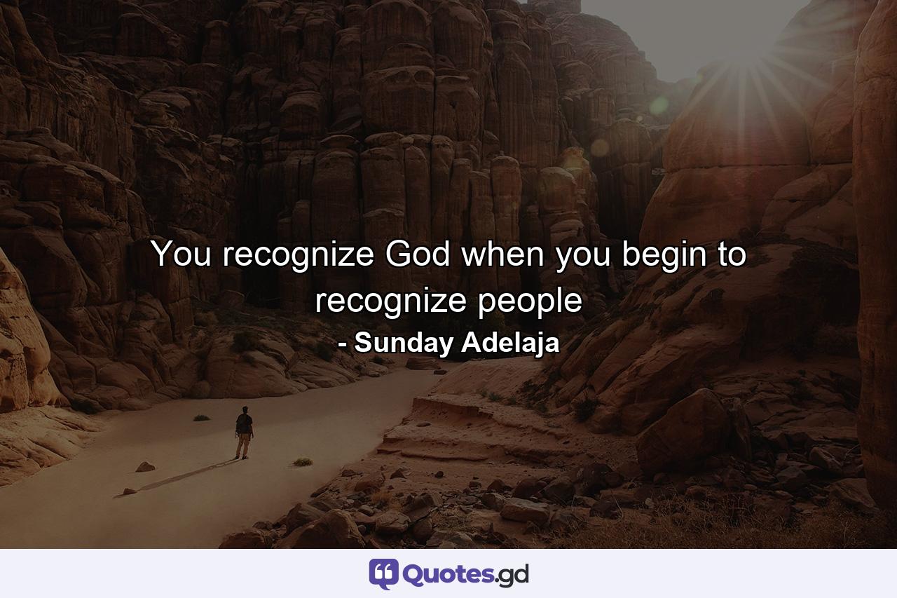 You recognize God when you begin to recognize people - Quote by Sunday Adelaja