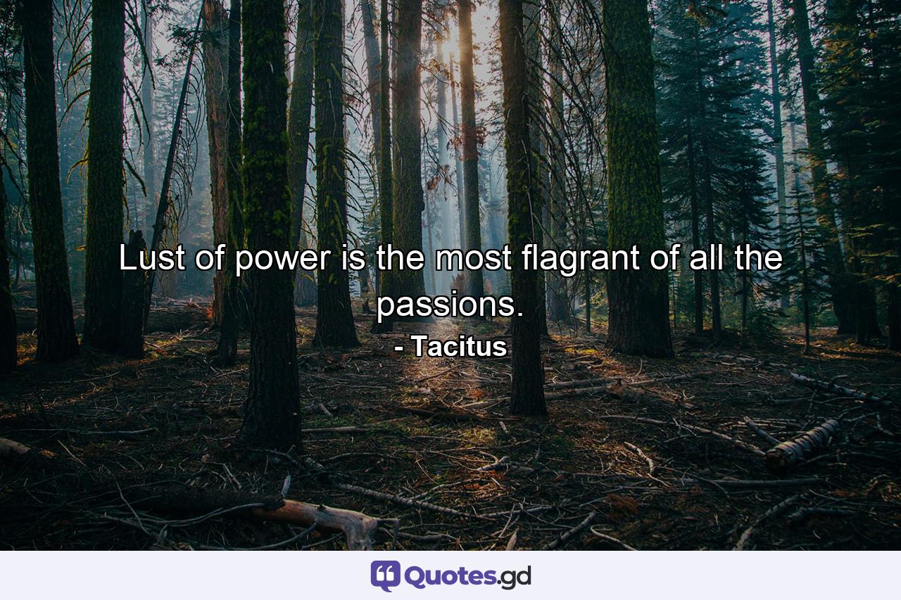 Lust of power is the most flagrant of all the passions. - Quote by Tacitus