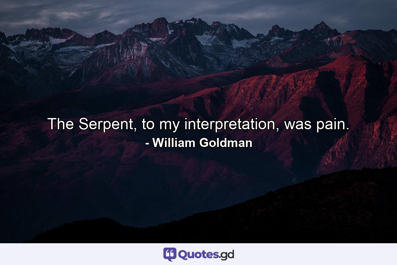 The Serpent, to my interpretation, was pain. - Quote by William Goldman