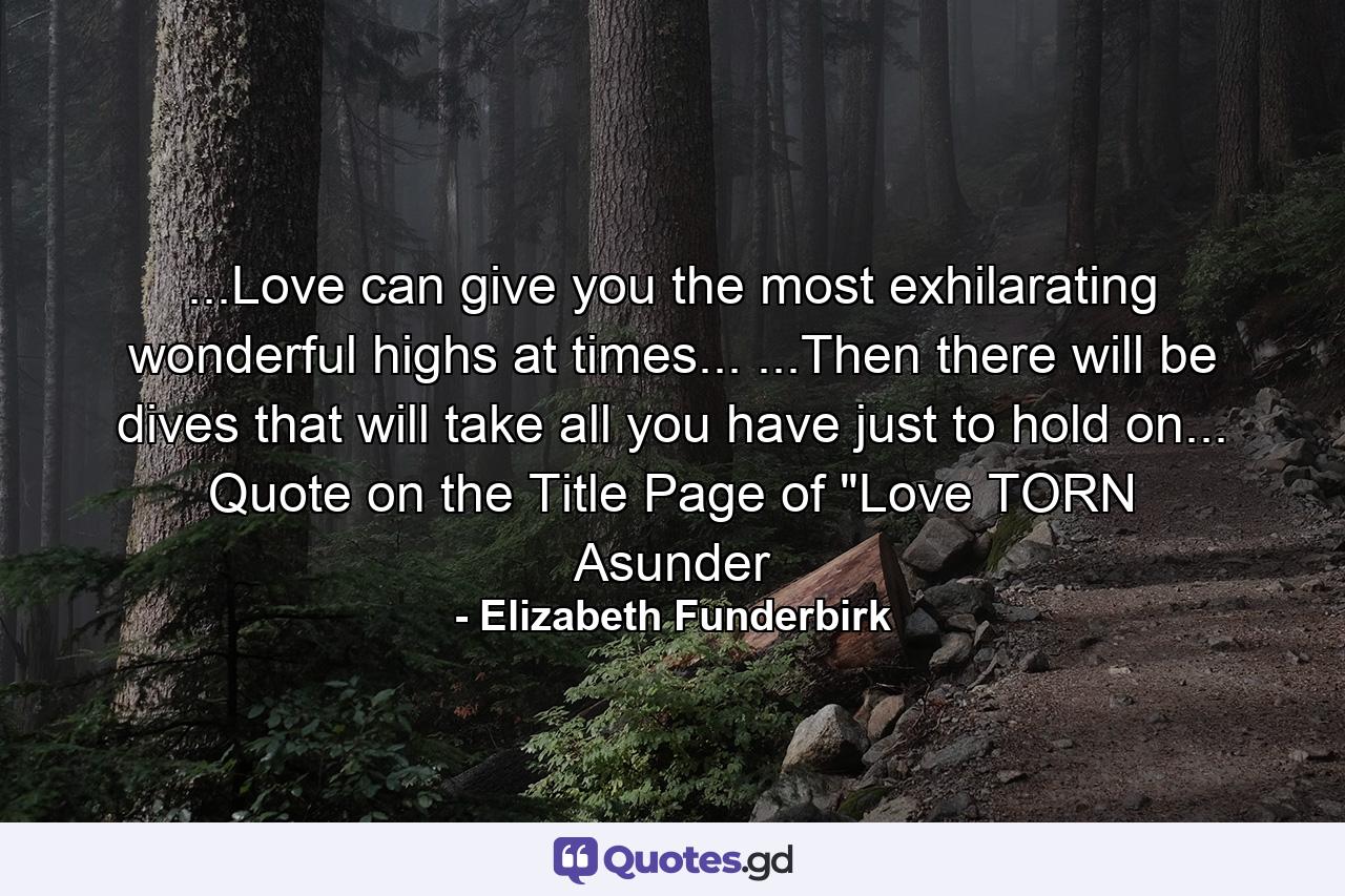 ...Love can give you the most exhilarating wonderful highs at times... ...Then there will be dives that will take all you have just to hold on... Quote on the Title Page of 